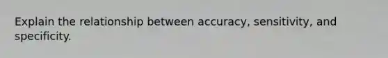 Explain the relationship between accuracy, sensitivity, and specificity.