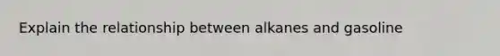 Explain the relationship between alkanes and gasoline