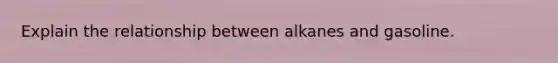 Explain the relationship between alkanes and gasoline.