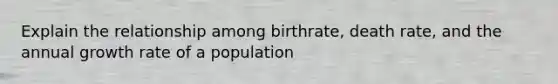 Explain the relationship among birthrate, death rate, and the annual growth rate of a population