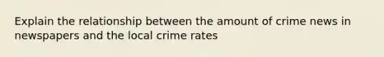 Explain the relationship between the amount of crime news in newspapers and the local crime rates