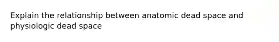 Explain the relationship between anatomic dead space and physiologic dead space