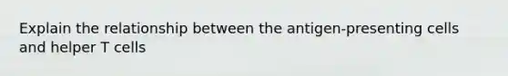 Explain the relationship between the antigen-presenting cells and helper T cells