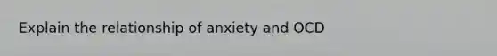 Explain the relationship of anxiety and OCD