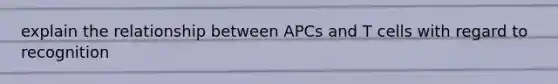 explain the relationship between APCs and T cells with regard to recognition