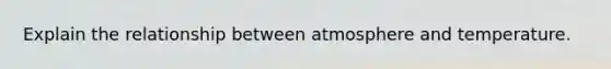 Explain the relationship between atmosphere and temperature.