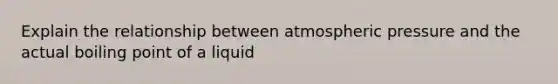 Explain the relationship between atmospheric pressure and the actual boiling point of a liquid