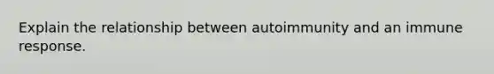 Explain the relationship between autoimmunity and an immune response.