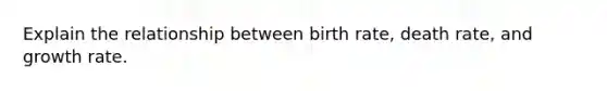 Explain the relationship between birth rate, death rate, and growth rate.