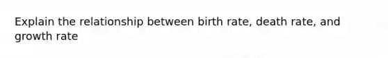 Explain the relationship between birth rate, death rate, and growth rate