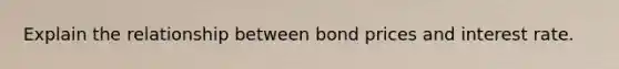 Explain the relationship between bond prices and interest rate.