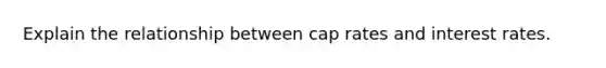 Explain the relationship between cap rates and interest rates.