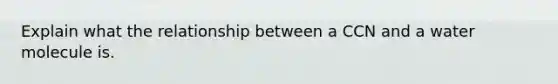 Explain what the relationship between a CCN and a water molecule is.