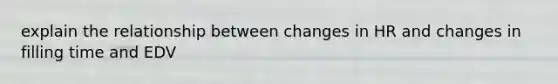 explain the relationship between changes in HR and changes in filling time and EDV