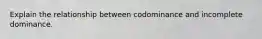 Explain the relationship between codominance and incomplete dominance.