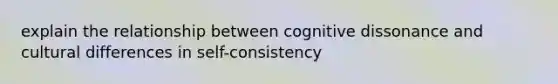 explain the relationship between cognitive dissonance and cultural differences in self-consistency