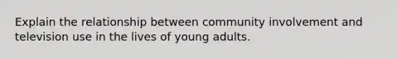 Explain the relationship between community involvement and television use in the lives of young adults.