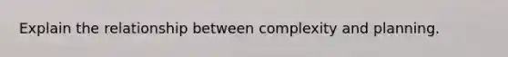Explain the relationship between complexity and planning.