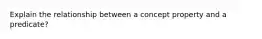 Explain the relationship between a concept property and a predicate?