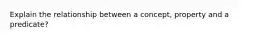 Explain the relationship between a concept, property and a predicate?