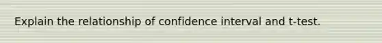 Explain the relationship of confidence interval and t-test.