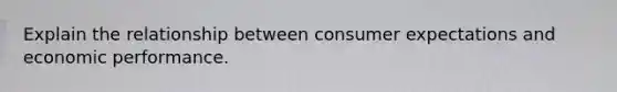 Explain the relationship between consumer expectations and economic performance.