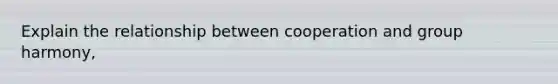 Explain the relationship between cooperation and group harmony,