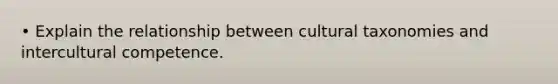 • Explain the relationship between cultural taxonomies and intercultural competence.