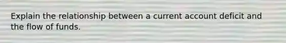 Explain the relationship between a current account deficit and the flow of funds.