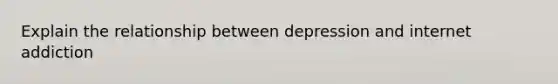 Explain the relationship between depression and internet addiction