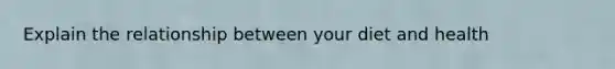 Explain the relationship between your diet and health