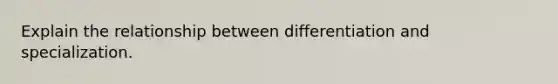 Explain the relationship between differentiation and specialization.