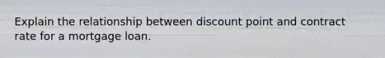 Explain the relationship between discount point and contract rate for a mortgage loan.