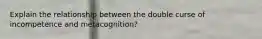 Explain the relationship between the double curse of incompetence and metacognition?