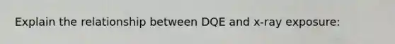 Explain the relationship between DQE and x-ray exposure: