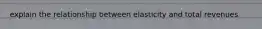 explain the relationship between elasticity and total revenues