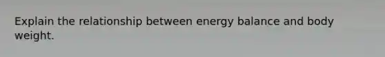 Explain the relationship between energy balance and body weight.