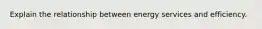 Explain the relationship between energy services and efficiency.