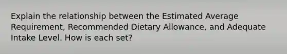 Explain the relationship between the Estimated Average Requirement, Recommended Dietary Allowance, and Adequate Intake Level. How is each set?