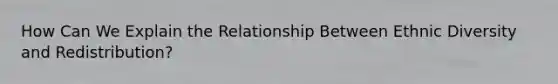 How Can We Explain the Relationship Between Ethnic Diversity and Redistribution?