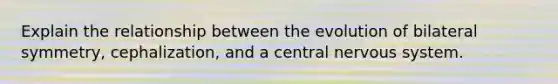 Explain the relationship between the evolution of bilateral symmetry, cephalization, and a central nervous system.