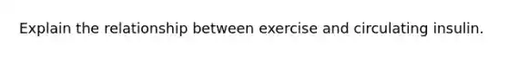 Explain the relationship between exercise and circulating insulin.