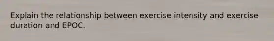 Explain the relationship between exercise intensity and exercise duration and EPOC.