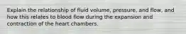 Explain the relationship of fluid volume, pressure, and flow, and how this relates to blood flow during the expansion and contraction of the heart chambers.