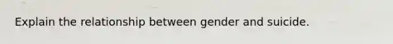 Explain the relationship between gender and suicide.