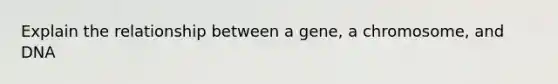 Explain the relationship between a gene, a chromosome, and DNA