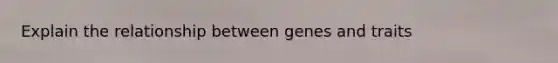 Explain the relationship between genes and traits