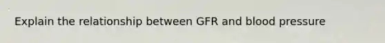 Explain the relationship between GFR and blood pressure