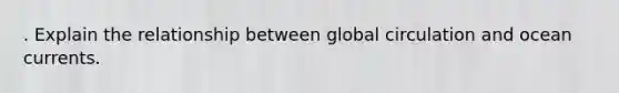 . Explain the relationship between global circulation and ocean currents.