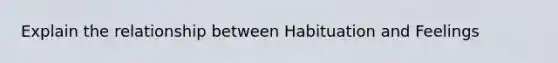 Explain the relationship between Habituation and Feelings